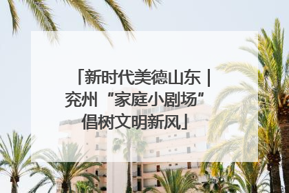 新时代美德山东｜兖州“家庭小剧场”倡树文明新风