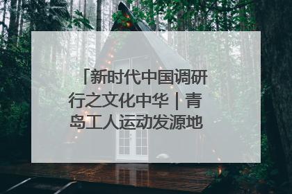 新时代中国调研行之文化中华｜青岛工人运动发源地红色文化浸人心