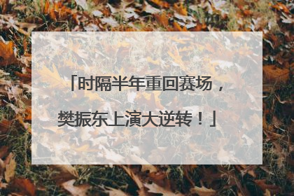时隔半年重回赛场，樊振东上演大逆转！