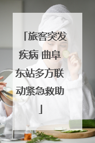 旅客突发疾病 曲阜东站多方联动紧急救助