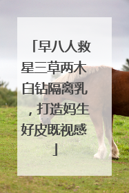 早八人救星三草两木白钻隔离乳，打造妈生好皮既视感