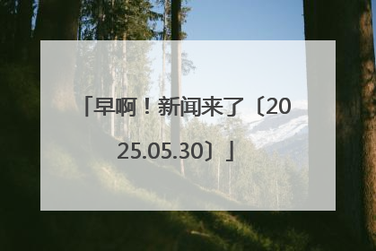 早啊！新闻来了〔2025.05.30〕
