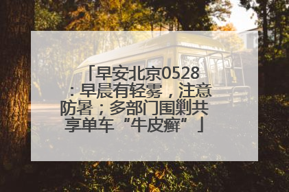 早安北京0528：早晨有轻雾，注意防暑；多部门围剿共享单车“牛皮癣”