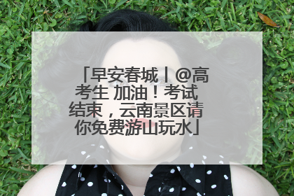 早安春城丨@高考生 加油！考试结束，云南景区请你免费游山玩水