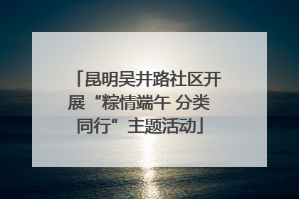 昆明吴井路社区开展“粽情端午 分类同行”主题活动