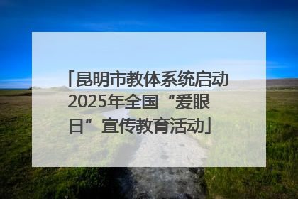 昆明市教体系统启动2025年全国“爱眼日”宣传教育活动