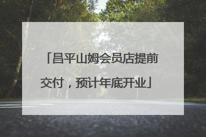 昌平山姆会员店提前交付，预计年底开业