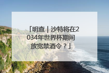 明查｜沙特将在2034年世界杯期间放宽禁酒令？