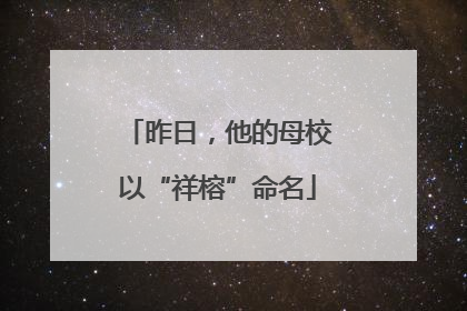 昨日，他的母校以“祥榕”命名