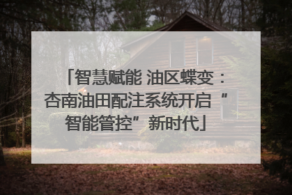 智慧赋能 油区蝶变：杏南油田配注系统开启“智能管控”新时代