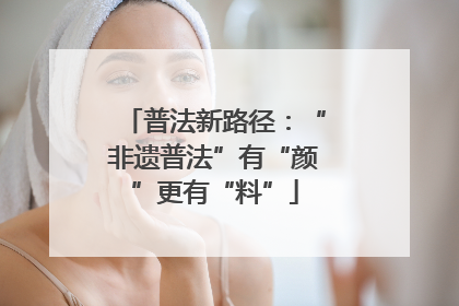 普法新路径：“非遗普法”有“颜”更有“料”