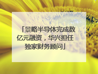景略半导体完成数亿元融资，华兴担任独家财务顾问