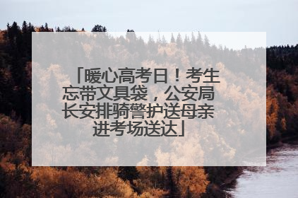 暖心高考日！考生忘带文具袋，公安局长安排骑警护送母亲进考场送达