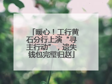 暖心！工行黄石分行上演“寻主行动”，遗失钱包完璧归赵