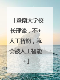 暨南大学校长邢锋：不+人工智能，就会被人工智能+