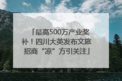 最高500万产业奖补！四川大英发布文旅招商“凉”方引关注