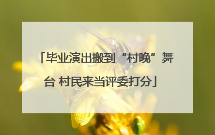 毕业演出搬到“村晚”舞台 村民来当评委打分