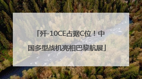 歼-10CE占据C位！中国多型战机亮相巴黎航展