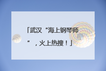 武汉“海上钢琴师”，火上热搜！