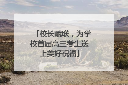 校长赋联，为学校首届高三考生送上美好祝福