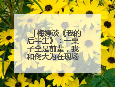 梅婷谈《我的后半生》：一桌子全是前辈，我和佟大为在现场就是“小辈”