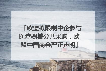 欧盟拟限制中企参与医疗器械公共采购，欧盟中国商会严正声明