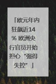 欧元年内狂飙近14% 欧洲央行官员开始担心“强得失控”