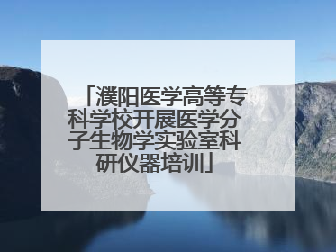 濮阳医学高等专科学校开展医学分子生物学实验室科研仪器培训