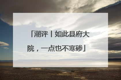 潮评丨如此县府大院，一点也不寒碜
