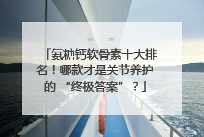 氨糖钙软骨素十大排名！哪款才是关节养护的 “终极答案”？