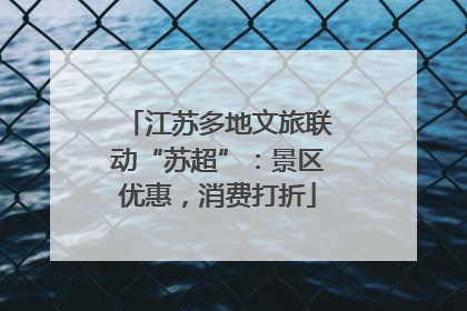 江苏多地文旅联动“苏超”：景区优惠，消费打折