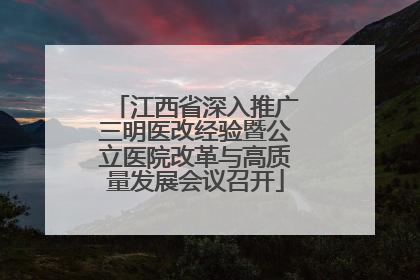 江西省深入推广三明医改经验暨公立医院改革与高质量发展会议召开