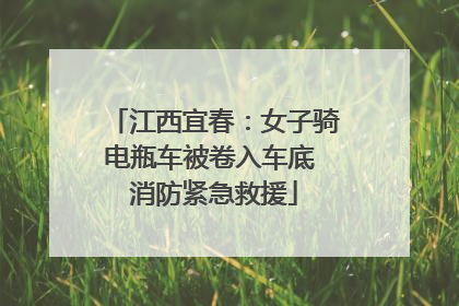 江西宜春：女子骑电瓶车被卷入车底 消防紧急救援