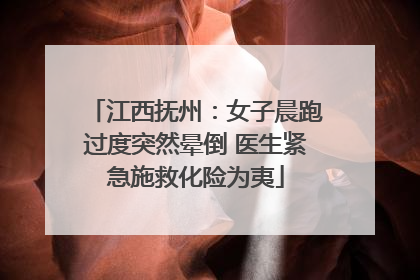 江西抚州：女子晨跑过度突然晕倒 医生紧急施救化险为夷