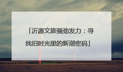 沂源文旅强劲发力：寻找旧时光里的新潮密码