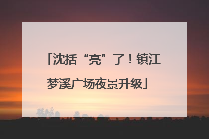沈括“亮”了！镇江梦溪广场夜景升级