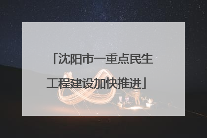 沈阳市一重点民生工程建设加快推进