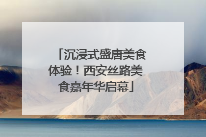 沉浸式盛唐美食体验！西安丝路美食嘉年华启幕
