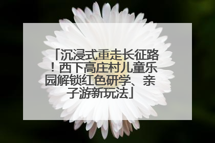 沉浸式重走长征路！西下高庄村儿童乐园解锁红色研学、亲子游新玩法