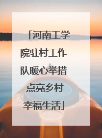 河南工学院驻村工作队暖心举措 点亮乡村幸福生活