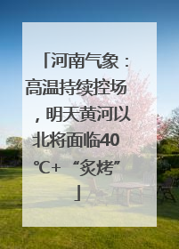 河南气象：高温持续控场，明天黄河以北将面临40℃+“炙烤”