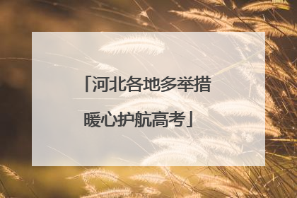 河北各地多举措暖心护航高考