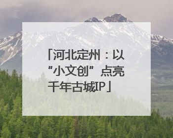 河北定州：以“小文创”点亮千年古城IP