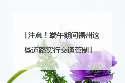 注意！端午期间福州这些道路实行交通管制