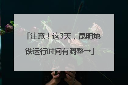 注意！这3天，昆明地铁运行时间有调整→