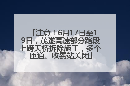 注意！6月17日至19日，茂遂高速部分路段上跨天桥拆除施工，多个匝道、收费站关闭