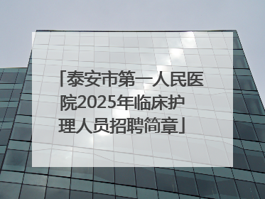 泰安市第一人民医院2025年临床护理人员招聘简章
