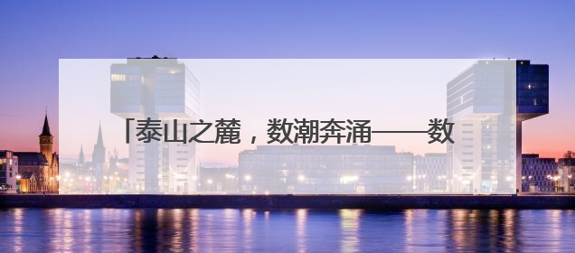 泰山之麓，数潮奔涌——数字强省融媒体行走进泰安