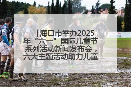 海口市举办2025年“六一”国际儿童节系列活动新闻发布会，六大主题活动助力儿童友好城市建设