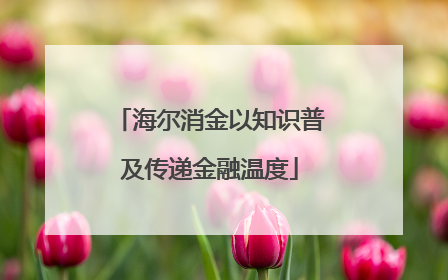 海尔消金以知识普及传递金融温度